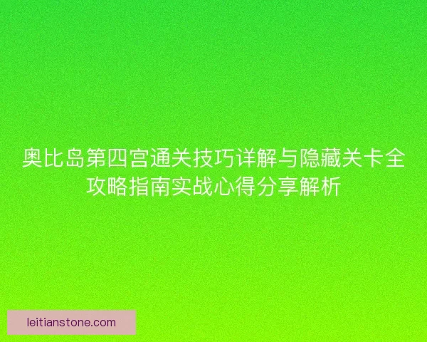 奥比岛第四宫通关技巧详解与隐藏关卡全攻略指南实战心得分享解析