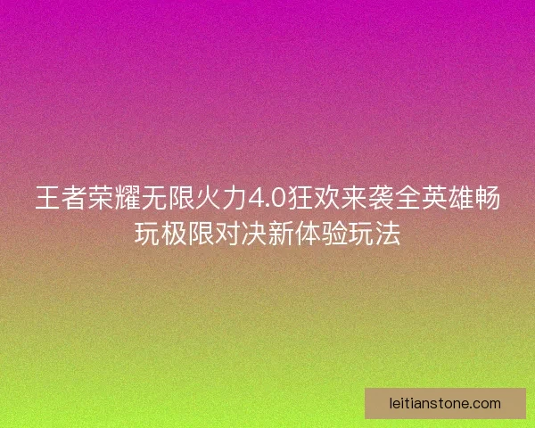 王者荣耀无限火力4.0狂欢来袭全英雄畅玩极限对决新体验玩法