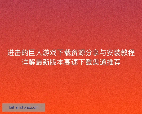 进击的巨人游戏下载资源分享与安装教程详解最新版本高速下载渠道推荐