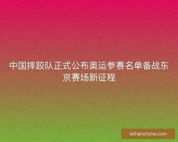 中国摔跤队正式公布奥运参赛名单备战东京赛场新征程