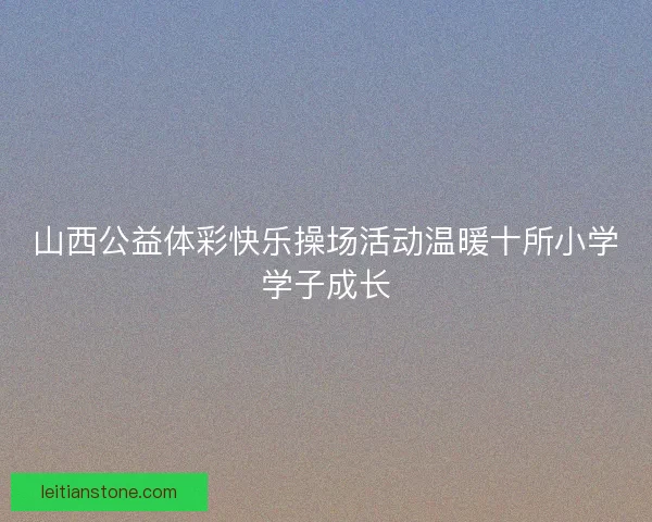 山西公益体彩快乐操场活动温暖十所小学学子成长