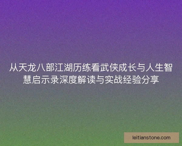 从天龙八部江湖历练看武侠成长与人生智慧启示录深度解读与实战经验分享
