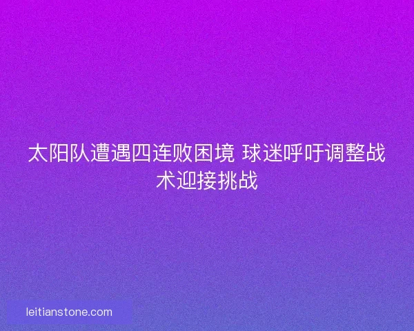 太阳队遭遇四连败困境 球迷呼吁调整战术迎接挑战