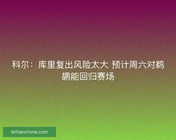 科尔：库里复出风险太大 预计周六对鹈鹕能回归赛场