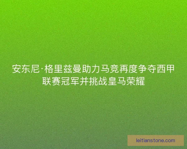 安东尼·格里兹曼助力马竞再度争夺西甲联赛冠军并挑战皇马荣耀